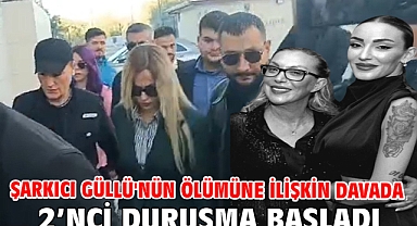 Şarkıcı Güllü'nün ölümüne ilişkin davada 2’nci duruşma başladı
