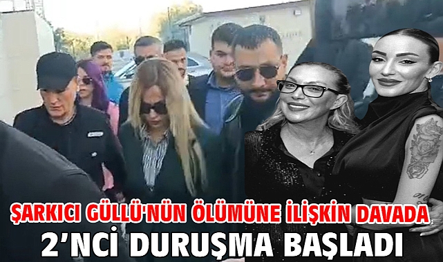 Şarkıcı Güllü'nün ölümüne ilişkin davada 2'nci duruşma başladı
