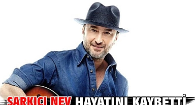 Şarkıcı Nev hayatını kaybetti