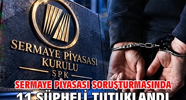 Sermaye piyasası soruşturmasında 11 şüpheli tutuklandı