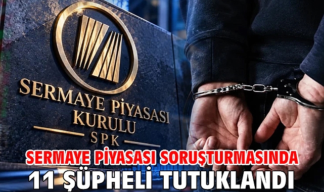 Sermaye piyasası soruşturmasında 11 şüpheli tutuklandı