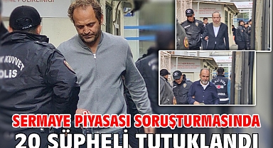 Sermaye piyasası soruşturmasında 20 şüpheli tutuklandı