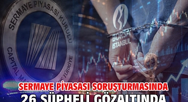 Sermaye piyasası soruşturmasında 26 şüpheli gözaltında
