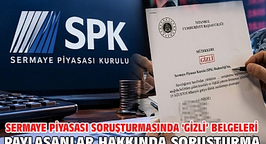 Sermaye piyasası soruşturmasında 'Gizli’ belgeleri paylaşanlar hakkında soruşturma