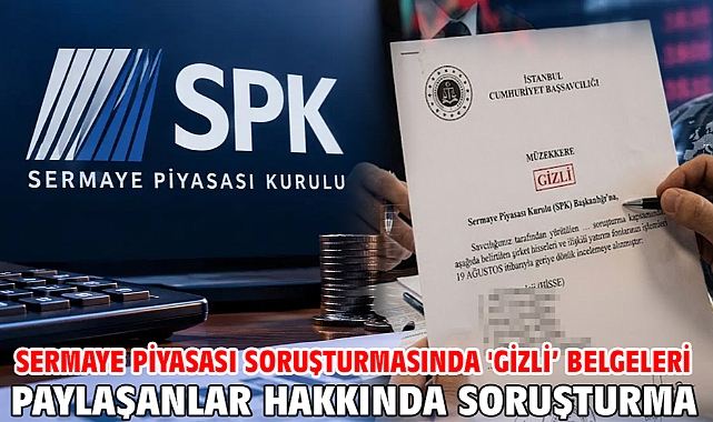 Sermaye piyasası soruşturmasında 'Gizli’ belgeleri paylaşanlar hakkında soruşturma