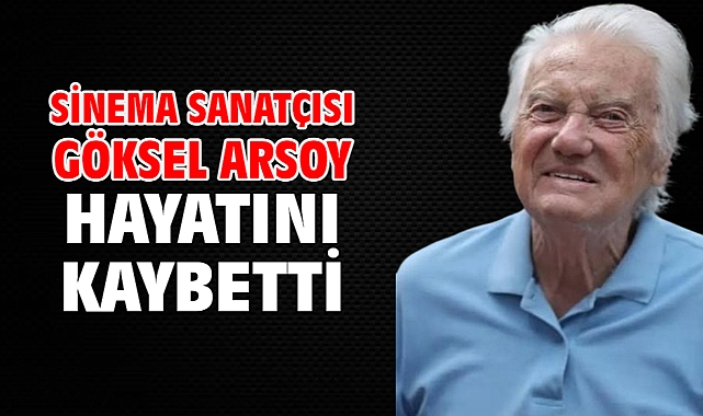 Sinema sanatçısı Göksel Arsoy hayatını kaybetti