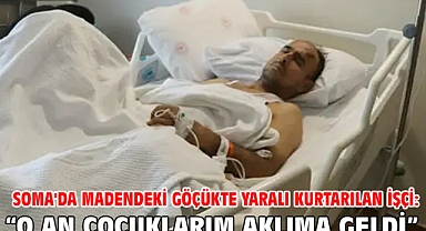 Soma'da madendeki göçükte yaralı kurtarılan işçi: O an çocuklarım aklıma geldi