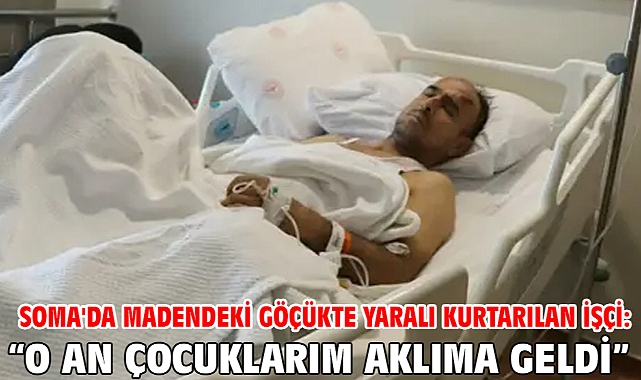 Soma'da madendeki göçükte yaralı kurtarılan işçi: O an çocuklarım aklıma geldi