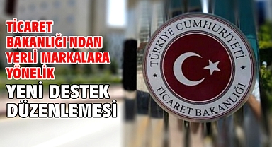 Ticaret Bakanlığı'ndan yerli markalara yönelik yeni destek düzenlemesi