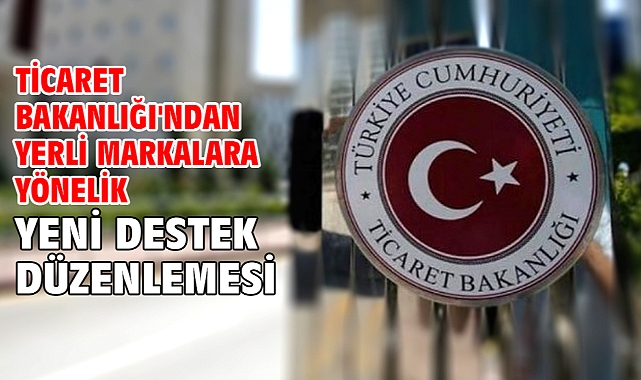Ticaret Bakanlığı'ndan yerli markalara yönelik yeni destek düzenlemesi