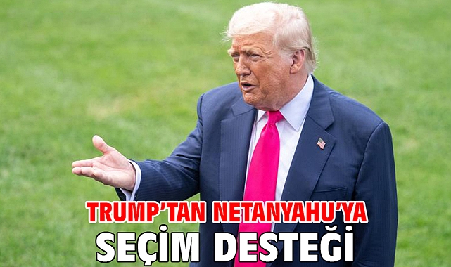 Trump’tan Netanyahu’ya seçim desteği