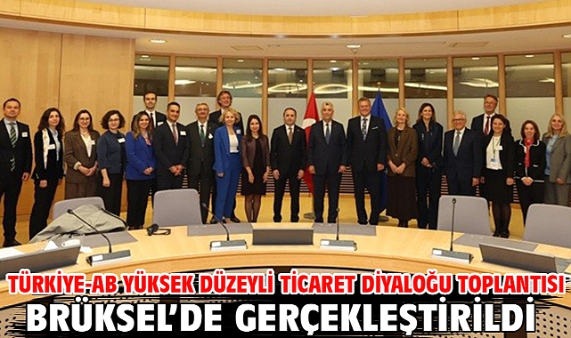 Türkiye-AB Yüksek Düzeyli Ticaret Diyaloğu Toplantısı Brüksel’de gerçekleştirildi
