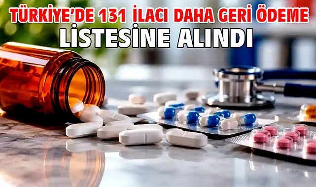 Türkiye’de 131 ilacı daha geri ödeme listesine alındı