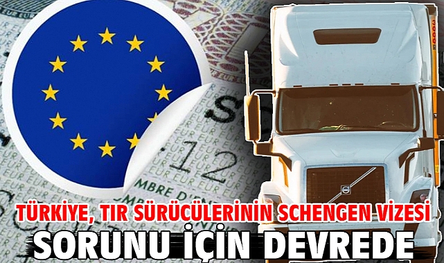 Türkiye, TIR sürücülerinin Schengen vizesi sorunu için devrede