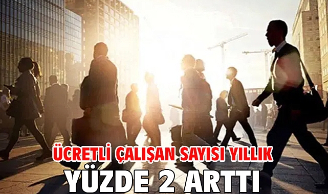 Ücretli çalışan sayısı yıllık yüzde 2 arttı
