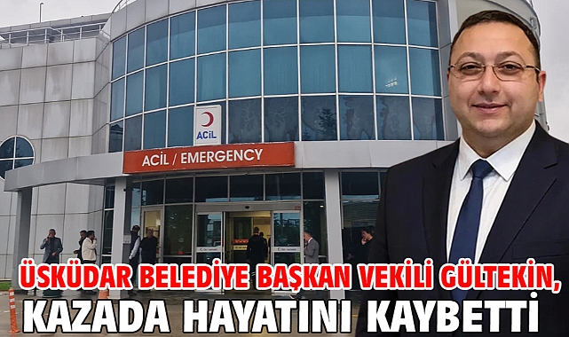 Üsküdar Belediye Başkan Vekili Gültekin, kazada hayatını kaybetti