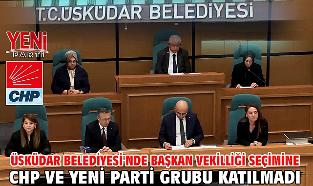 Üsküdar Belediyesi'nde başkan vekilliği seçimine CHP ve YENİ Parti grubu katılmadı