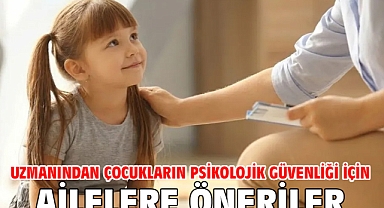 Uzmanından çocukların psikolojik güvenliği için ailelere öneriler