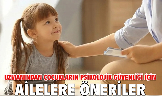 Uzmanından çocukların psikolojik güvenliği için ailelere öneriler