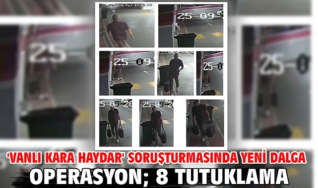 'Vanlı Kara Haydar' soruşturmasında yeni dalga operasyon; 8 tutuklama