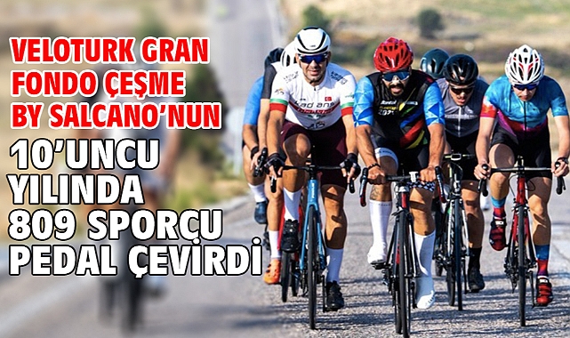 Veloturk Gran Fondo Çeşme by Salcano’nun 10’uncu yılında 809 sporcu pedal çevirdi