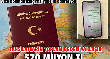 Vize dolandırıcılığı’na yönelik operasyon Tahsilatların Toplam Bedeli Yaklaşık 370 Milyon TL