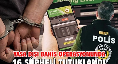 Yasa dışı bahis operasyonunda 16 şüpheli tutuklandı