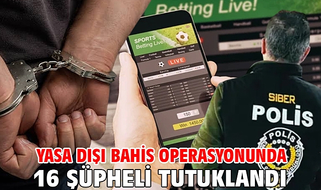 Yasa dışı bahis operasyonunda 16 şüpheli tutuklandı
