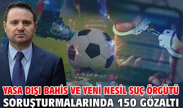 Yasa dışı bahis ve yeni nesil suç örgütü soruşturmalarında 150 gözaltı