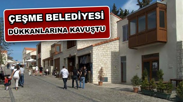 Çeşme Belediyesi yaklaşık 100 milyon değerindeki dükkanlarına kavuştu