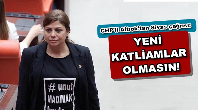 CHP’li Altıok: Sivas’ın yıldönümünde yeni katliamlar olmasın!
