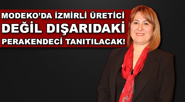 MODEKO'da İzmirli Üretici Değil Dışarıdaki Perakendeci Tanıtılacak!