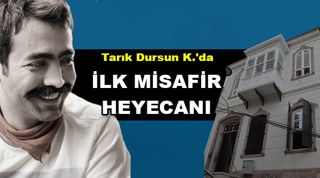 Tarık Dursun K.'da ilk misafir heyecanı